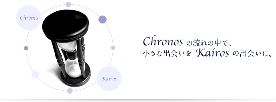 CHRONOSの流れの中で、小さな出会いを Kairosの出会いに。