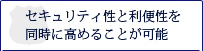 セキュリティ性と利便性を同時に高めることが可能